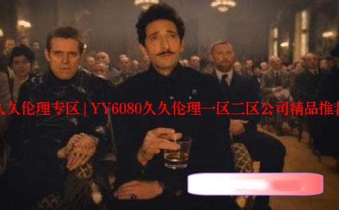 久久伦理专区 | YY6080久久伦理一区二区公司精品推荐
